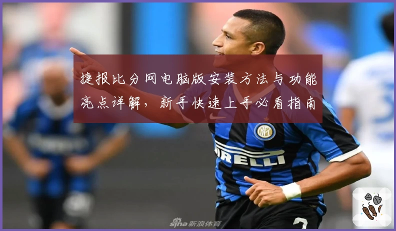 捷报比分网电脑版安装方法与功能亮点详解，新手快速上手必看指南