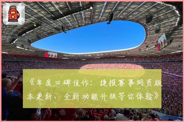 《年度口碑佳作：捷报赛事网页版本更新，全新功能升级等你体验》