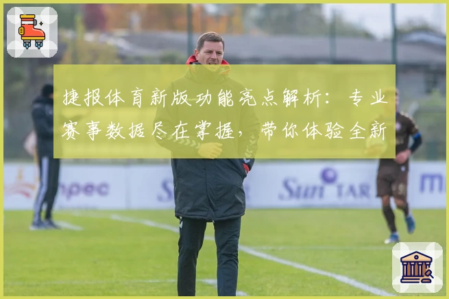 捷报体育新版功能亮点解析：专业赛事数据尽在掌握，带你体验全新观战乐趣
