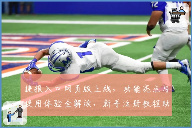 捷报入口网页版上线，功能亮点与使用体验全解读，新手注册教程助力无忧