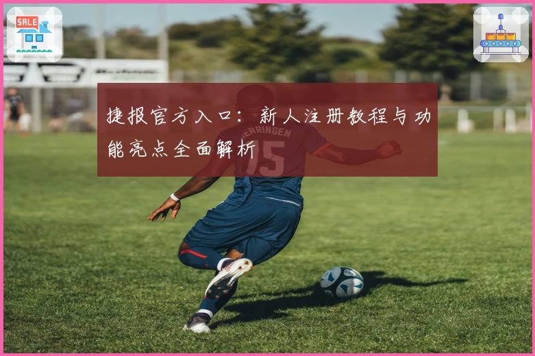 捷报官方入口：新人注册教程与功能亮点全面解析