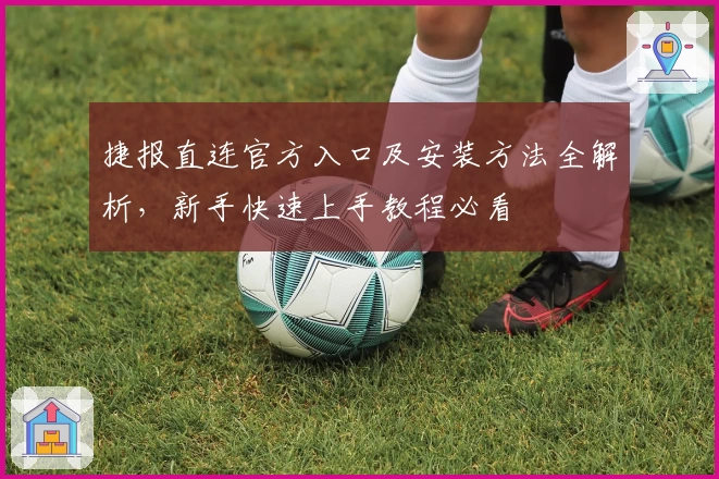 捷报直连官方入口及安装方法全解析，新手快速上手教程必看