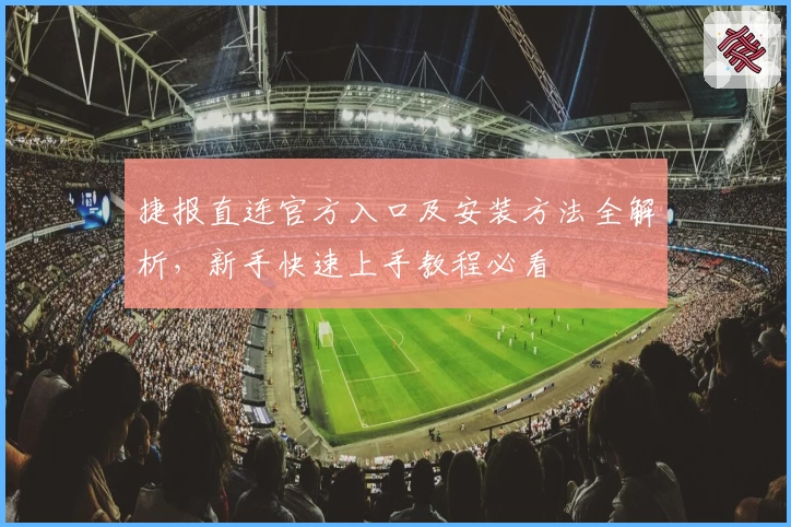 捷报直连官方入口及安装方法全解析，新手快速上手教程必看