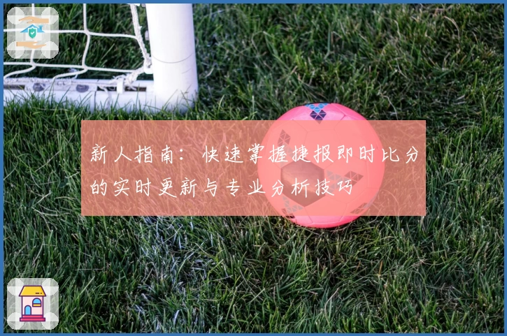 新人指南：快速掌握捷报即时比分的实时更新与专业分析技巧
