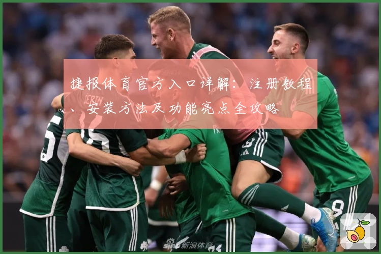 捷报体育官方入口详解：注册教程、安装方法及功能亮点全攻略
