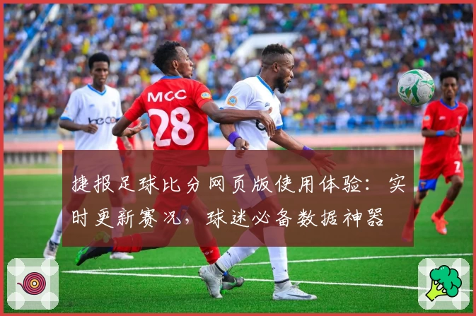 捷报足球比分网页版使用体验：实时更新赛况，球迷必备数据神器