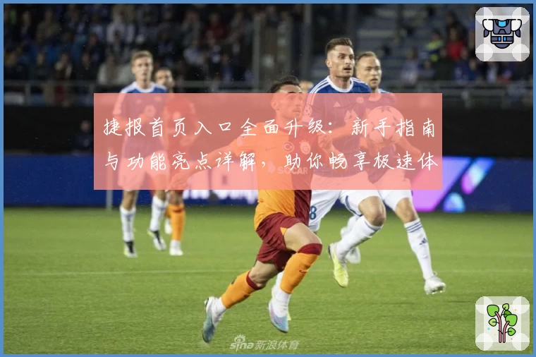 捷报首页入口全面升级：新手指南与功能亮点详解，助你畅享极速体验