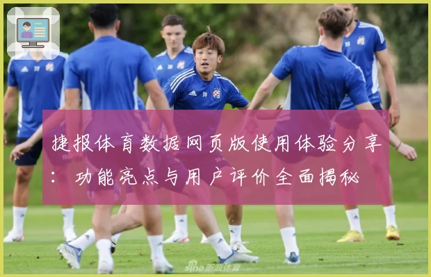 捷报体育数据网页版使用体验分享：功能亮点与用户评价全面揭秘