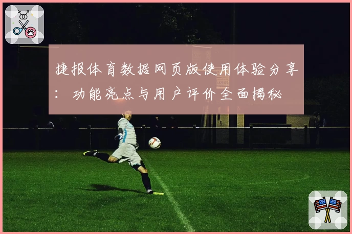 捷报体育数据网页版使用体验分享:功能亮点与用户评价全面揭秘