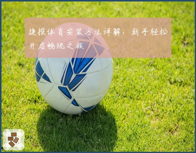 捷报体育安装方法详解，新手轻松开启畅玩之旅