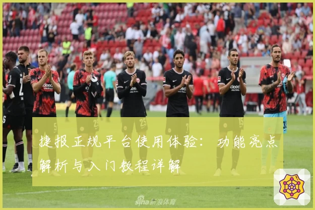 捷报正规平台使用体验：功能亮点解析与入门教程详解