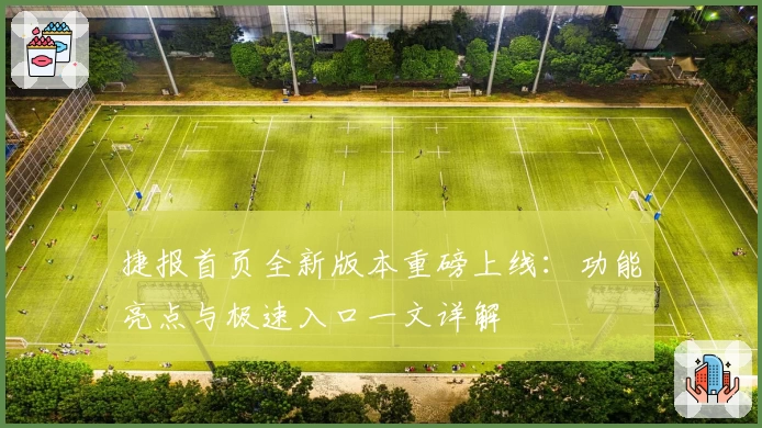 捷报首页全新版本重磅上线：功能亮点与极速入口一文详解