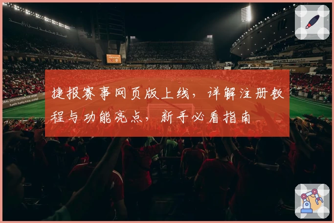 捷报赛事网页版上线，详解注册教程与功能亮点，新手必看指南