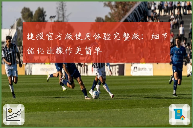 捷报官方版使用体验完整版：细节优化让操作更简单