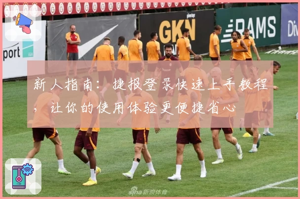 新人指南：捷报登录快速上手教程，让你的使用体验更便捷省心