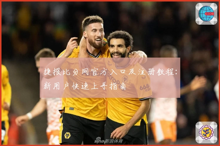 捷报比分网官方入口及注册教程：新用户快速上手指南