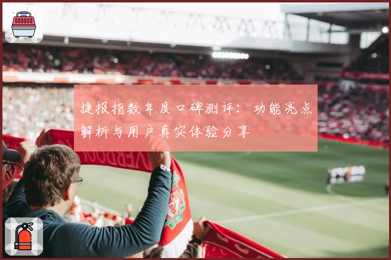捷报指数年度口碑测评：功能亮点解析与用户真实体验分享