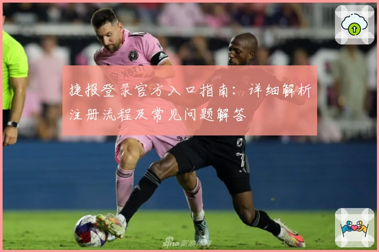 捷报登录官方入口指南:详细解析注册流程及常见问题解答