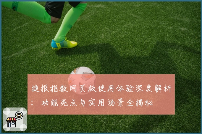 捷报指数网页版使用体验深度解析：功能亮点与实用场景全揭秘