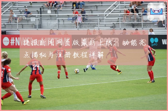 捷报新闻网页版最新上线：功能亮点揭秘与注册教程详解