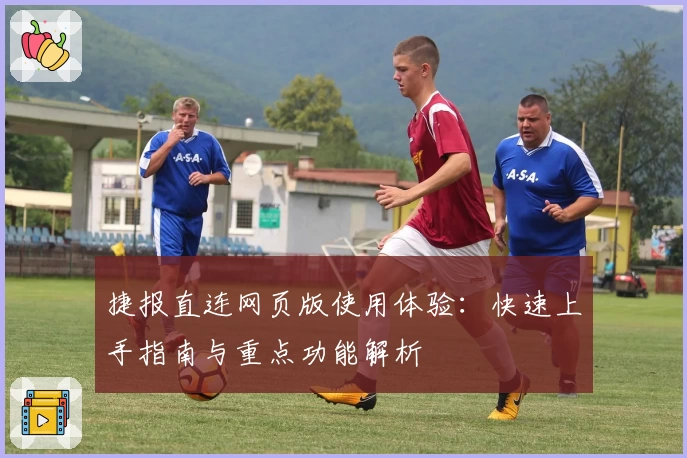捷报直连网页版使用体验：快速上手指南与重点功能解析