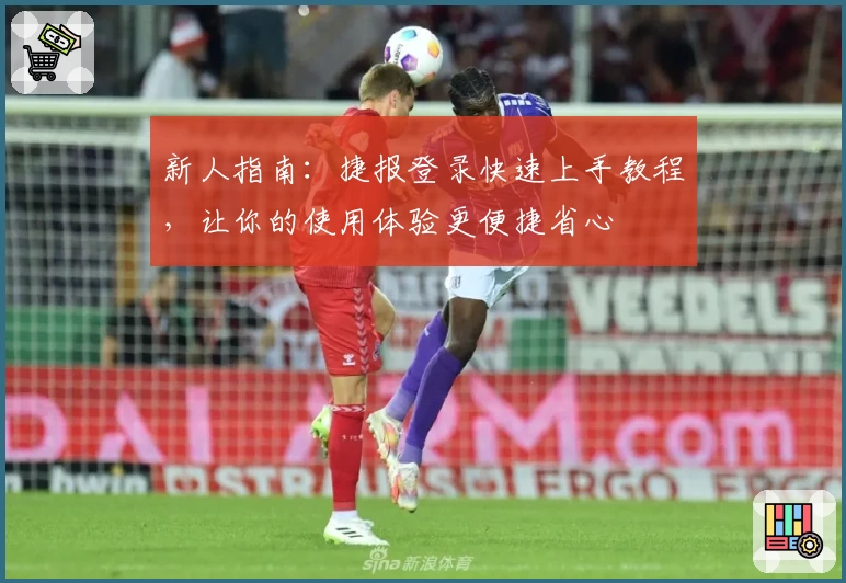 新人指南：捷报登录快速上手教程，让你的使用体验更便捷省心