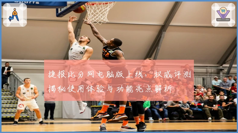 捷报比分网电脑版上线，权威评测揭秘使用体验与功能亮点解析