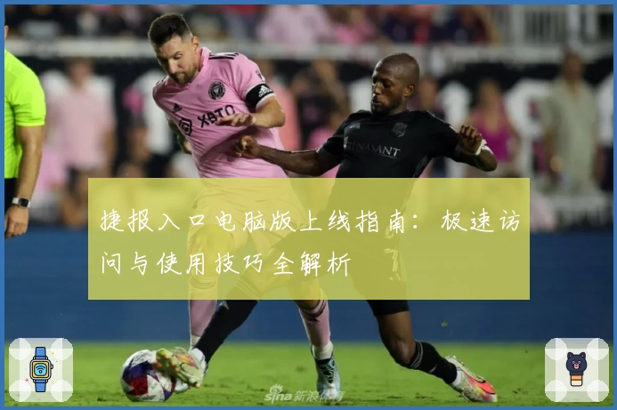 捷报入口电脑版上线指南：极速访问与使用技巧全解析