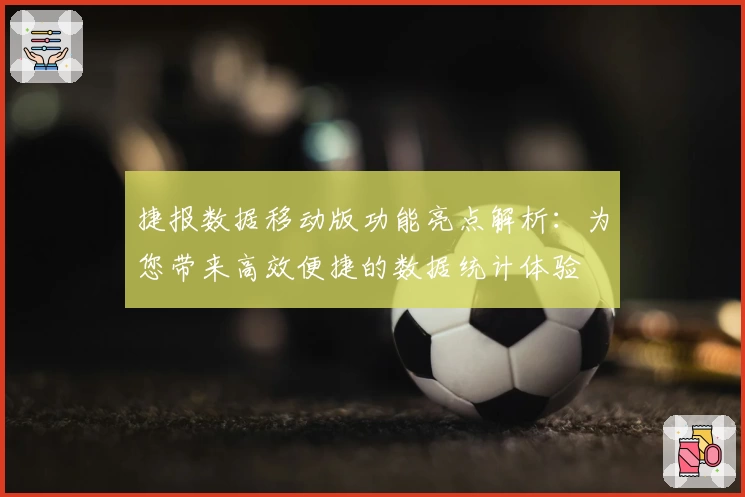 捷报数据移动版功能亮点解析:为您带来高效便捷的数据统计体验