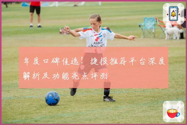 年度口碑佳选！捷报推荐平台深度解析及功能亮点评测