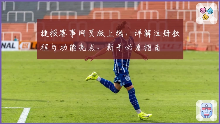 捷报赛事网页版上线，详解注册教程与功能亮点，新手必看指南