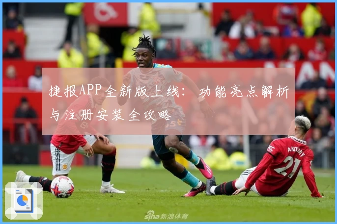 捷报APP全新版上线:功能亮点解析与注册安装全攻略