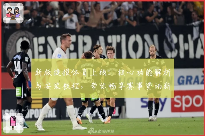 新版捷报体育上线：核心功能解析与安装教程，带你畅享赛事资讯新体验