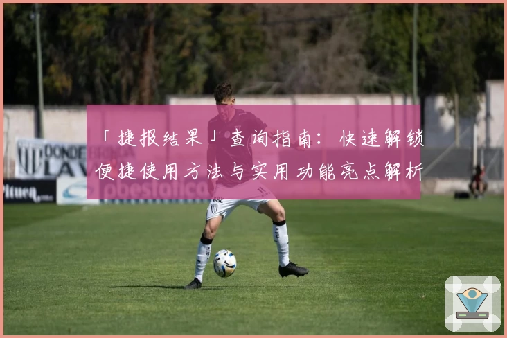 「捷报结果」查询指南：快速解锁便捷使用方法与实用功能亮点解析