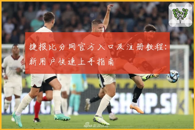 捷报比分网官方入口及注册教程:新用户快速上手指南