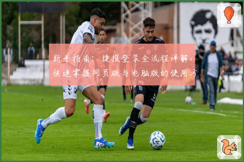 新手指南：捷报登录全流程详解，快速掌握网页版与电脑版的使用方法