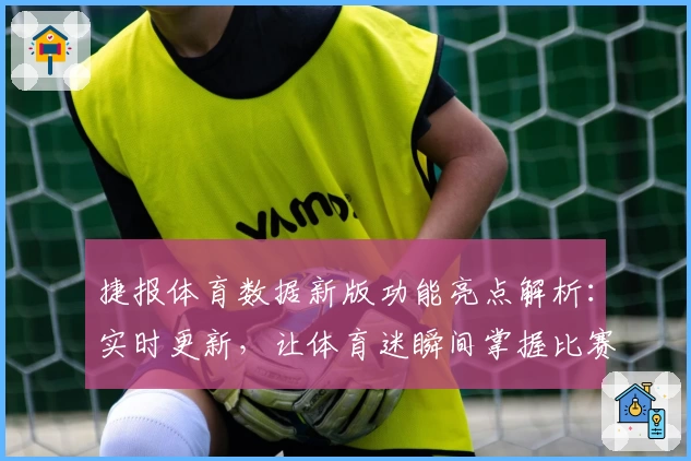 捷报体育数据新版功能亮点解析：实时更新，让体育迷瞬间掌握比赛动态