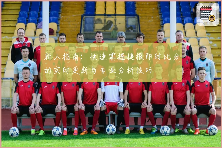 新人指南：快速掌握捷报即时比分的实时更新与专业分析技巧