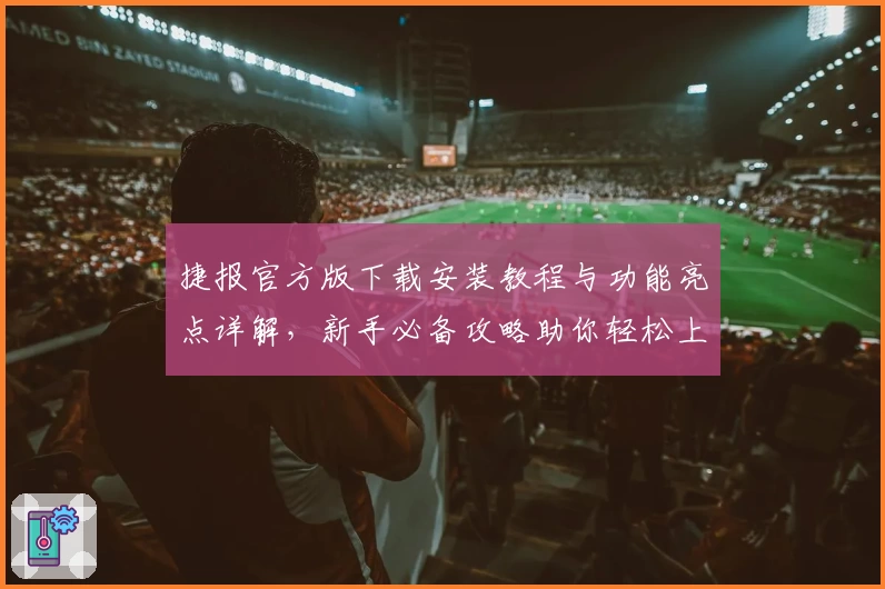 捷报官方版下载安装教程与功能亮点详解，新手必备攻略助你轻松上手