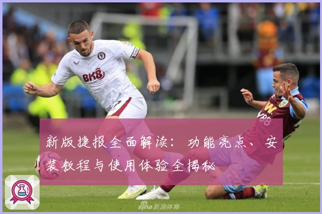 新版捷报全面解读：功能亮点、安装教程与使用体验全揭秘