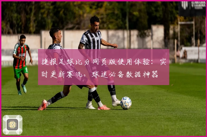 捷报足球比分网页版使用体验：实时更新赛况，球迷必备数据神器