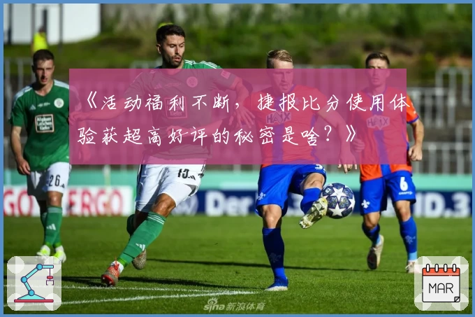 《活动福利不断，捷报比分使用体验获超高好评的秘密是啥？》