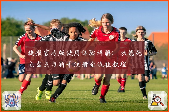 捷报官方版使用体验详解：功能亮点盘点与新手注册全流程教程