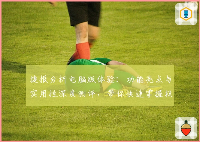 捷报分析电脑版体验：功能亮点与实用性深度测评，带你快速掌握核心技巧