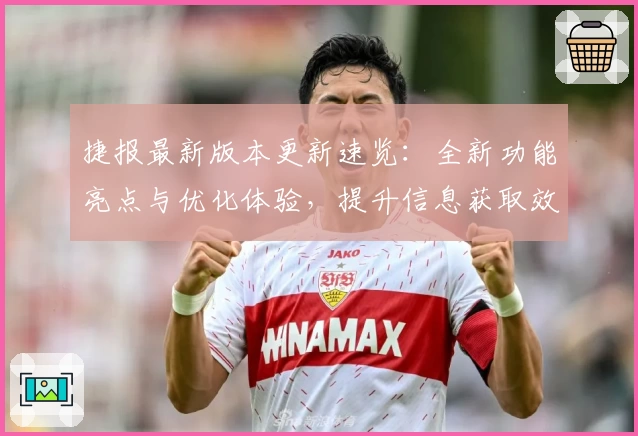 捷报最新版本更新速览：全新功能亮点与优化体验，提升信息获取效率