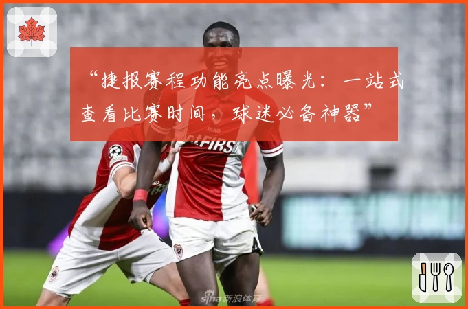 “捷报赛程功能亮点曝光：一站式查看比赛时间，球迷必备神器”