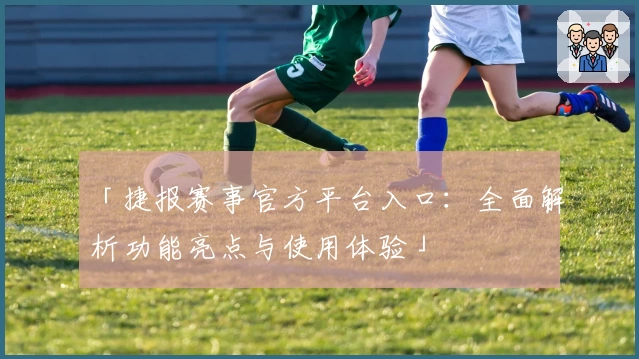 「捷报赛事官方平台入口：全面解析功能亮点与使用体验」