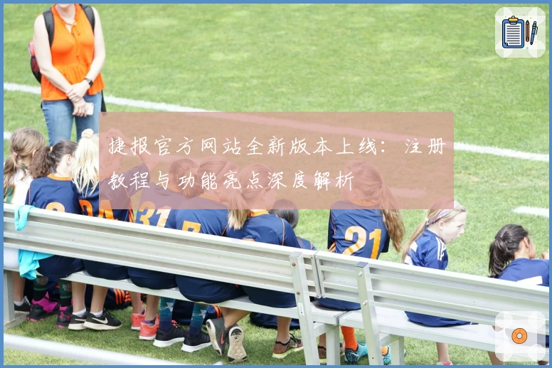 捷报官方网站全新版本上线：注册教程与功能亮点深度解析